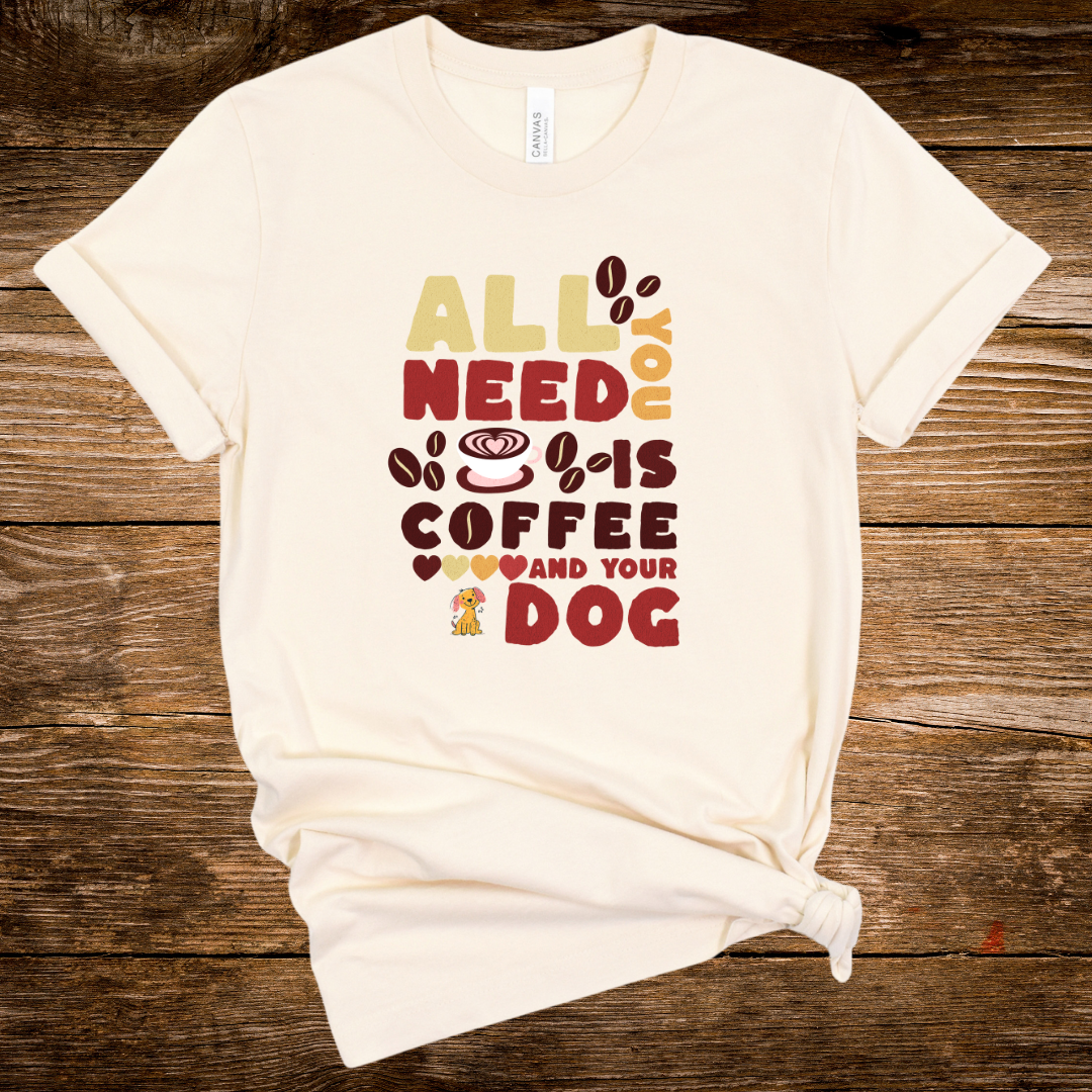 All You Need is Coffee and Your Dog - Graphic Tee